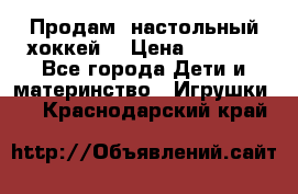 Продам  настольный хоккей  › Цена ­ 2 000 - Все города Дети и материнство » Игрушки   . Краснодарский край